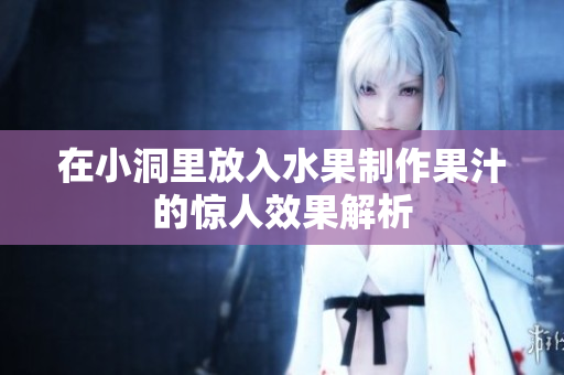 在小洞里放入水果制作果汁的惊人效果解析
