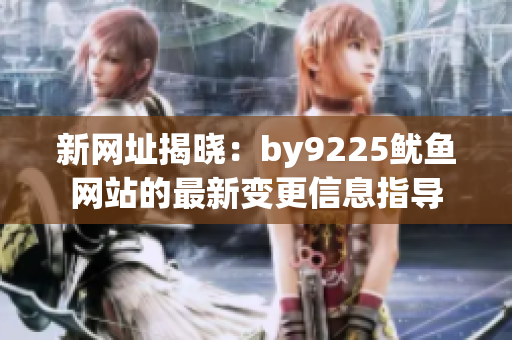 新网址揭晓：by9225鱿鱼网站的最新变更信息指导