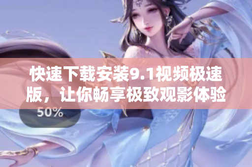 快速下载安装9.1视频极速版，让你畅享极致观影体验