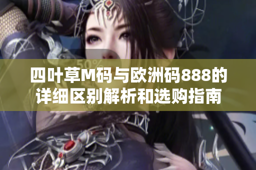 四叶草M码与欧洲码888的详细区别解析和选购指南