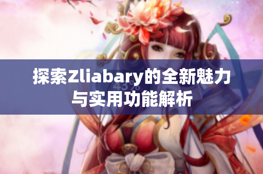 探索Zliabary的全新魅力与实用功能解析