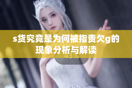 s货究竟是为何被指责欠g的现象分析与解读