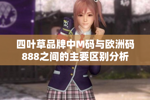 四叶草品牌中M码与欧洲码888之间的主要区别分析