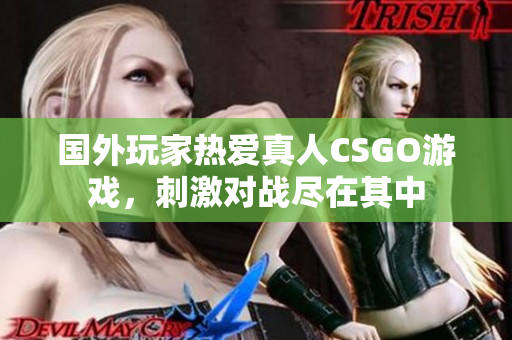 国外玩家热爱真人CSGO游戏，刺激对战尽在其中