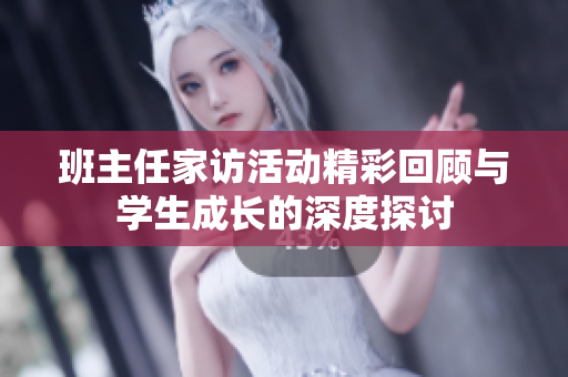 班主任家访活动精彩回顾与学生成长的深度探讨