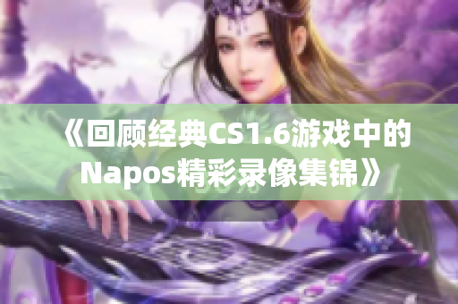 《回顾经典CS1.6游戏中的Napos精彩录像集锦》