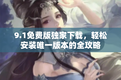 9.1免费版独家下载，轻松安装唯一版本的全攻略