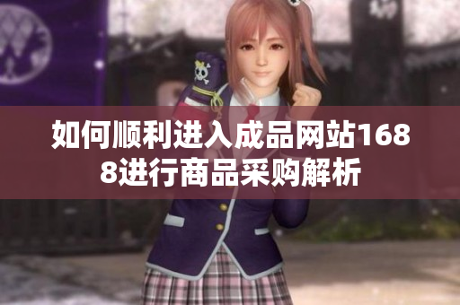 如何顺利进入成品网站1688进行商品采购解析