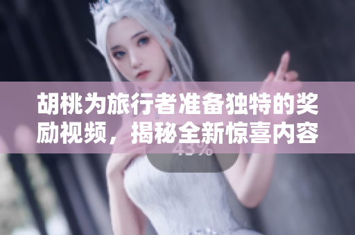 胡桃为旅行者准备独特的奖励视频，揭秘全新惊喜内容！