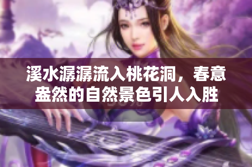 溪水潺潺流入桃花洞，春意盎然的自然景色引人入胜