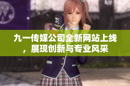 九一传媒公司全新网站上线，展现创新与专业风采