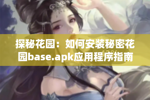 探秘花园：如何安装秘密花园base.apk应用程序指南