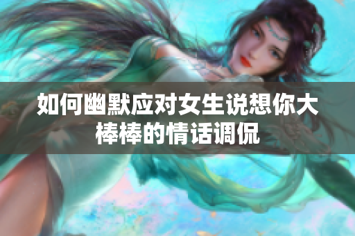 如何幽默应对女生说想你大棒棒的情话调侃