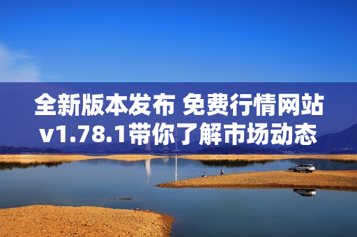 全新版本发布 免费行情网站v1.78.1带你了解市场动态