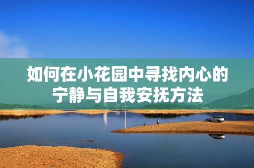 如何在小花园中寻找内心的宁静与自我安抚方法