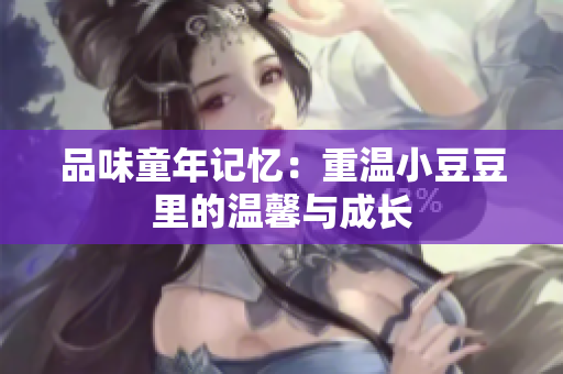 品味童年记忆：重温小豆豆里的温馨与成长
