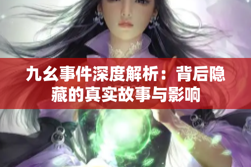 九幺事件深度解析：背后隐藏的真实故事与影响