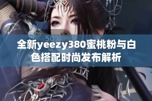 全新yeezy380蜜桃粉与白色搭配时尚发布解析