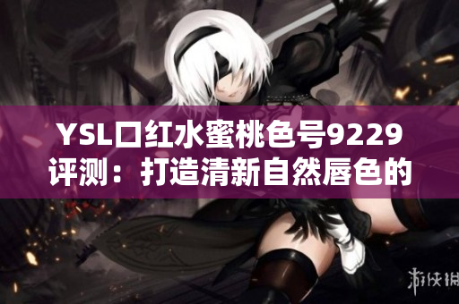 YSL口红水蜜桃色号9229评测：打造清新自然唇色的秘密