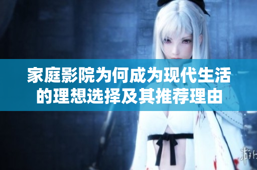 家庭影院为何成为现代生活的理想选择及其推荐理由