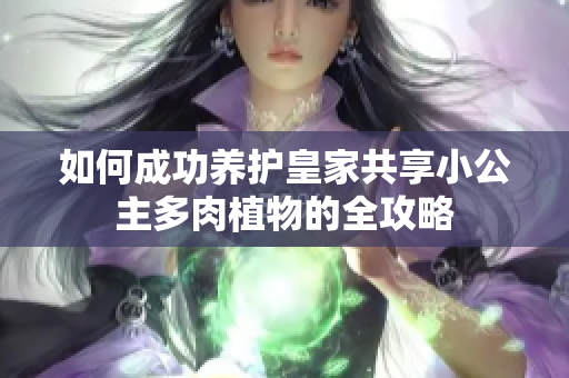 如何成功养护皇家共享小公主多肉植物的全攻略
