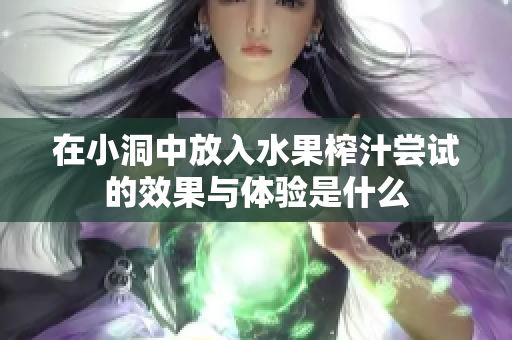 在小洞中放入水果榨汁尝试的效果与体验是什么