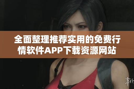全面整理推荐实用的免费行情软件APP下载资源网站