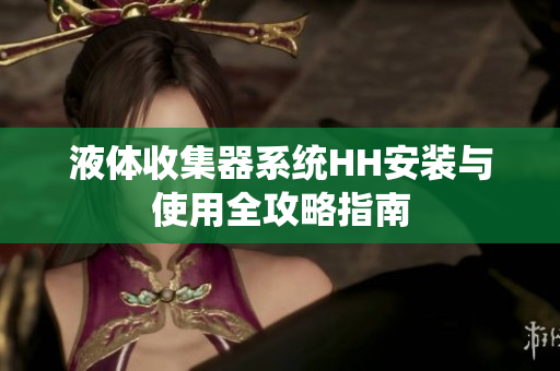 液体收集器系统HH安装与使用全攻略指南