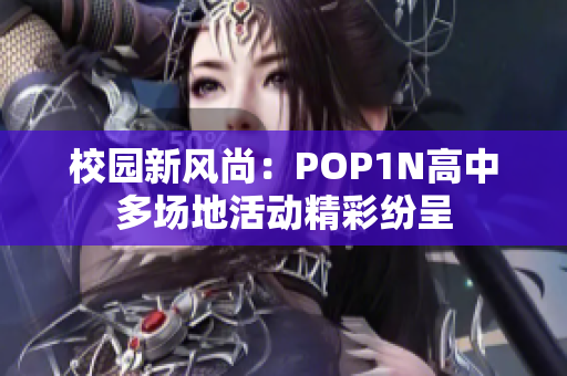 校园新风尚：POP1N高中多场地活动精彩纷呈