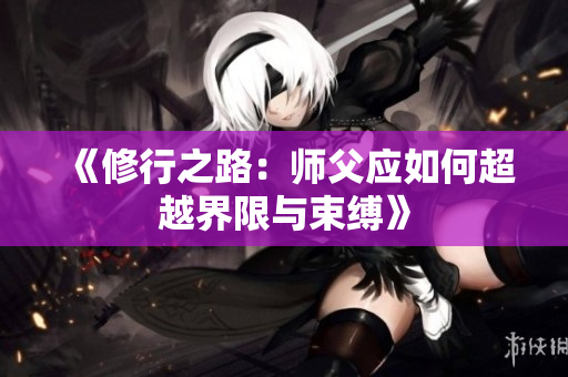 《修行之路：师父应如何超越界限与束缚》