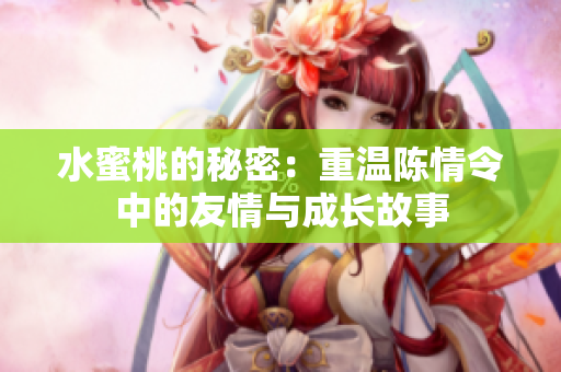 水蜜桃的秘密：重温陈情令中的友情与成长故事