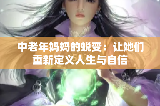 中老年妈妈的蜕变：让她们重新定义人生与自信