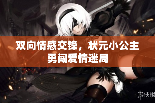 双向情感交锋，状元小公主勇闯爱情迷局