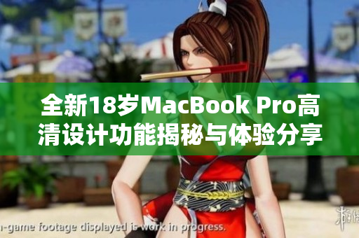 全新18岁MacBook Pro高清设计功能揭秘与体验分享