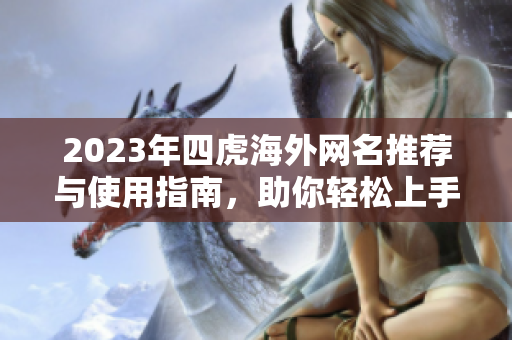 2023年四虎海外网名推荐与使用指南，助你轻松上手