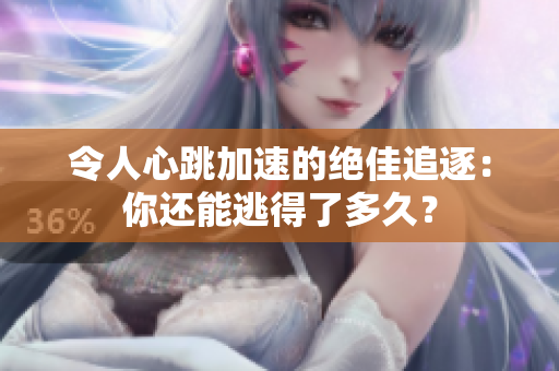令人心跳加速的绝佳追逐：你还能逃得了多久？
