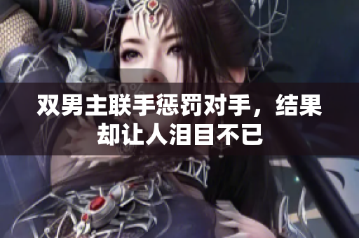 双男主联手惩罚对手，结果却让人泪目不已