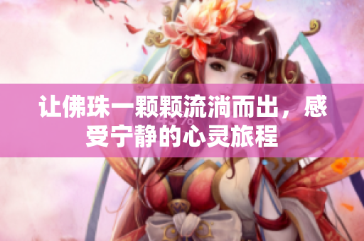 让佛珠一颗颗流淌而出，感受宁静的心灵旅程