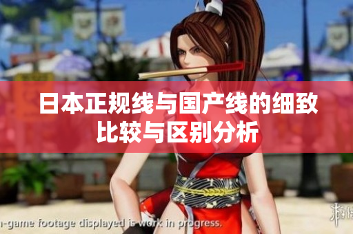日本正规线与国产线的细致比较与区别分析