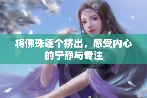 将佛珠逐个挤出，感受内心的宁静与专注