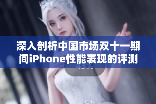 深入剖析中国市场双十一期间iPhone性能表现的评测报告