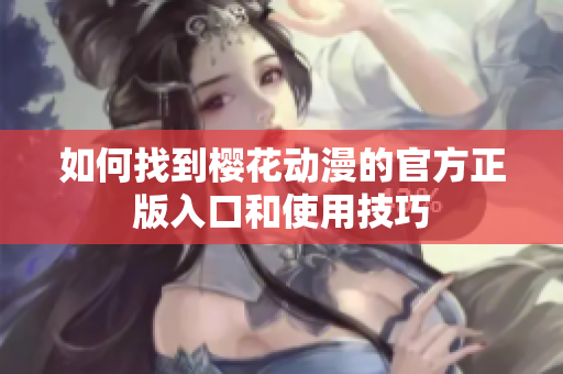 如何找到樱花动漫的官方正版入口和使用技巧