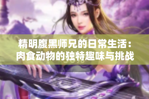 精明腹黑师兄的日常生活：肉食动物的独特趣味与挑战