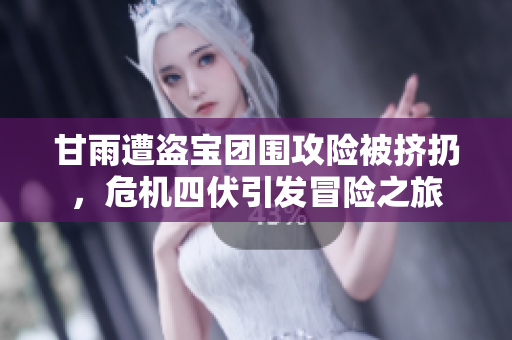甘雨遭盗宝团围攻险被挤扔，危机四伏引发冒险之旅