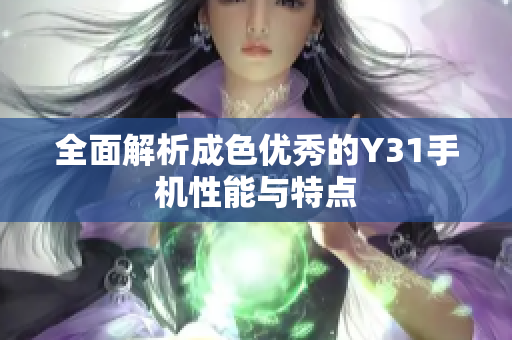 全面解析成色优秀的Y31手机性能与特点