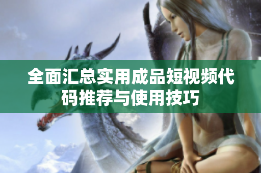 全面汇总实用成品短视频代码推荐与使用技巧