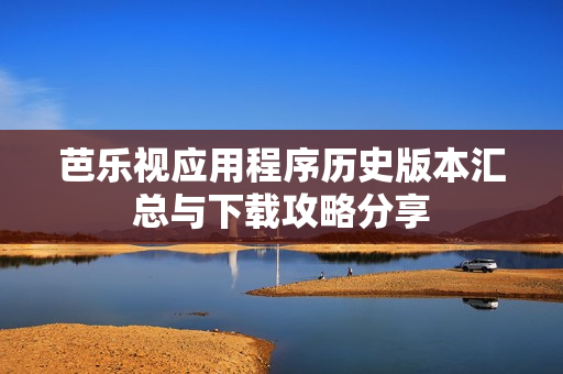 芭乐视应用程序历史版本汇总与下载攻略分享