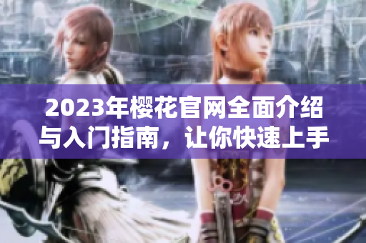 2023年樱花官网全面介绍与入门指南，让你快速上手