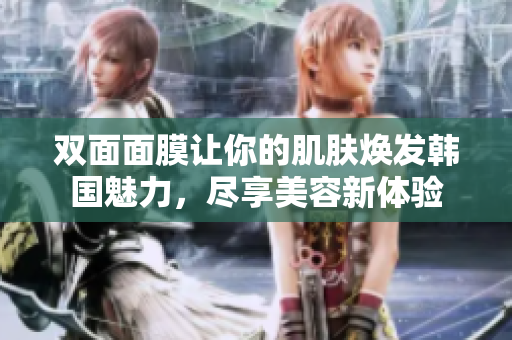 双面面膜让你的肌肤焕发韩国魅力，尽享美容新体验