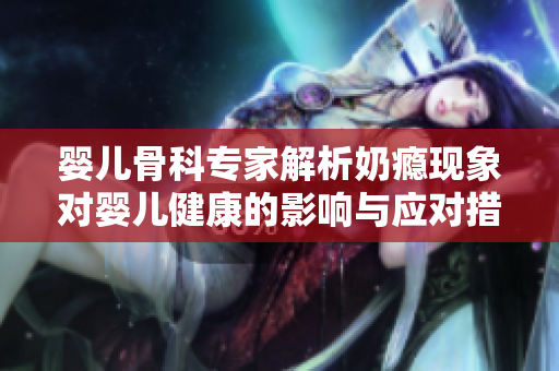 婴儿骨科专家解析奶瘾现象对婴儿健康的影响与应对措施